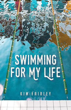 Swimming for My Life: A Memoir by Kim Fairley, Kim Fairley