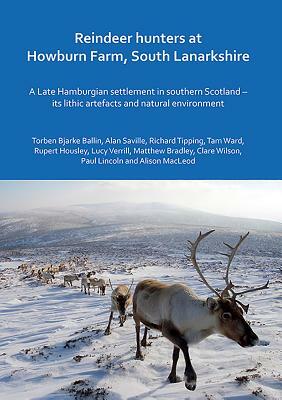 Reindeer Hunters at Howburn Farm, South Lanarkshire: A Late Hamburgian Settlement in Southern Scotland - Its Lithic Artefacts and Natural Environment by Torben Bjarke Ballin