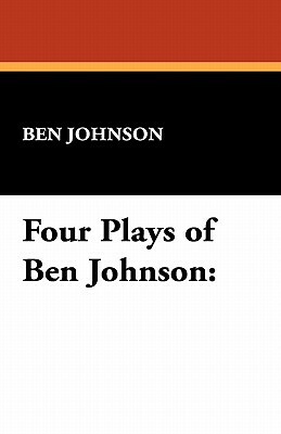 Four Plays of Ben Jonson by Ben Johnson, Ben Jonson