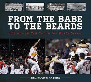 From the Babe to the Beards: The Boston Red Sox in the World Series by Bill Nowlin, Jim Prime