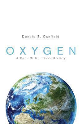 Oxygen: A Four Billion Year History: A Four Billion Year History by Donald E. Canfield, Donald E. Canfield