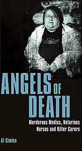 Angels of Death: Murderous Medics, Nefarious Nurses and Killer Carers by AL. CIMINO