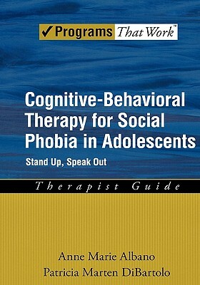 Cognitive-Behavioral Therapy for Social Phobia in Adolescents: Stand Up, Speak Out Therapist Guide by Patricia Marten Dibartolo, Anne Marie Albano