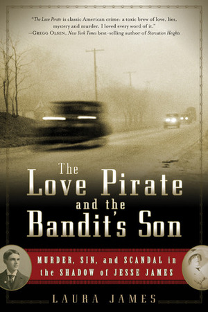 The Love Pirate and the Bandit's Son: Murder, Sin, and Scandal in the Shadow of Jesse James by Laura James