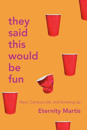 They Said This Would Be Fun: Race, Campus Life, and Growing Up by Eternity Martis