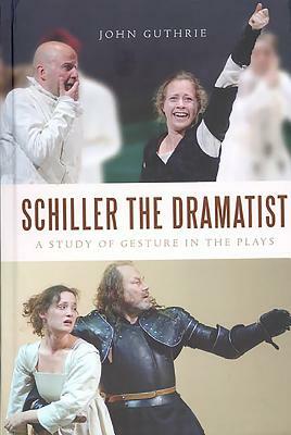 Schiller the Dramatist: A Study of Gesture in the Plays by John Guthrie
