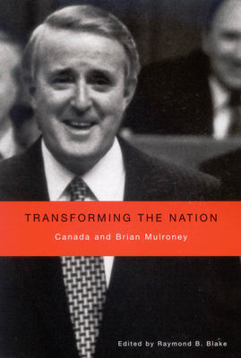 Transforming the Nation: Canada and Brian Mulroney by Raymond B. Blake