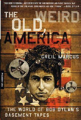 The Old, Weird America: The World of Bob Dylan's Basement Tapes by Greil Marcus