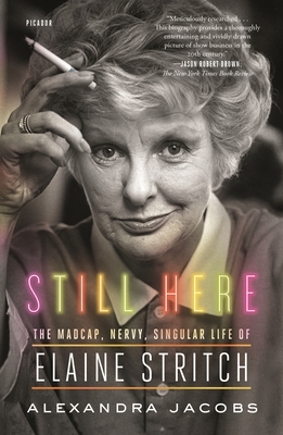 Still Here: The Madcap, Nervy, Singular Life of Elaine Stritch by Alexandra Jacobs