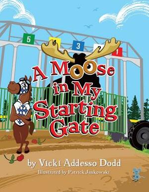 A Moose In My Starting Gate: A Moose In My Starting Gate by Vicki Addesso Dodd