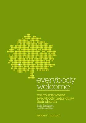 Everybody Welcome: The Course Leader's Manual: The Course Where Everybody Helps Grow Their Church by George Fisher, Bob Jackson