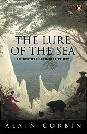 The Lure of the Sea: The Discovery of the Seaside in the Western World, 1750-1840 by Alain Corbin