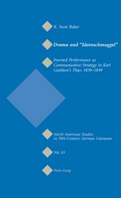 Drama and «ideenschmuggel»: Inserted Performance as Communicative Strategy in Karl Gutzkow's Plays 1839-1849 by K. Scott Baker