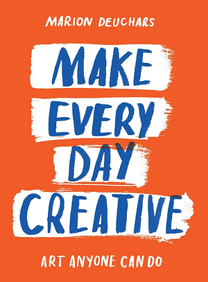 Make Every Day Creative: Art Anyone Can Do by Marion Deuchars