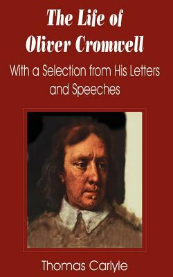 Life of Oliver Cromwell: With a Selection from His Letters and Speeches, The by Thomas Carlyle