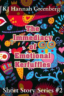 The Immediacy of Emotional Kerfuffles by Kj Hannah Greenberg