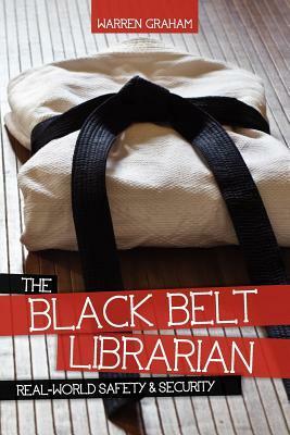 The Black Belt Librarian: Real-World Safety & Security by Warren Graham