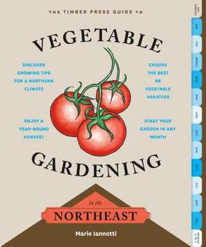 The Timber Press Guide to Vegetable Gardening in the Northeast by Marie Iannotti