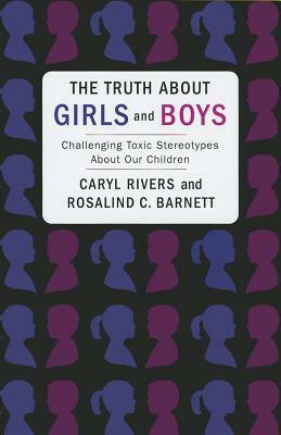 The Truth about Girls and Boys: Challenging Toxic Stereotypes about Our Children by Rosalind C. Barnett, Caryl Rivers