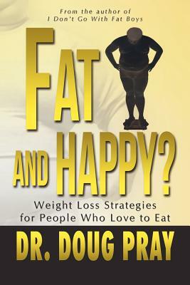 Fat and Happy? Weight Loss Strategies for People Who Love to Eat by Doug Pray