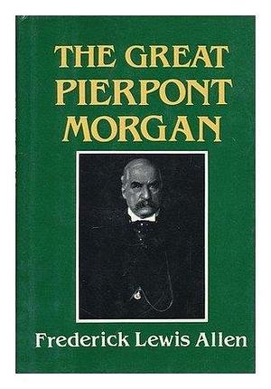 The great Pierpont Morgan by Frederick Lewis Allen, Frederick Lewis Allen