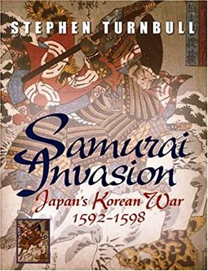 Samurai Invasion: Japan's Korean War 1592 -1598 by Stephen Turnbull