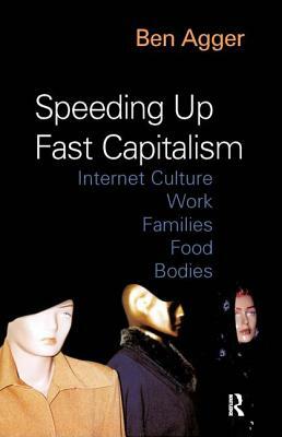 Speeding Up Fast Capitalism: Cultures, Jobs, Families, Schools, Bodies by Ben Agger