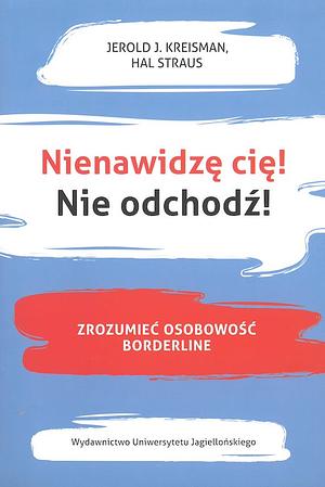 Nienawidzę cię! Nie odchodź! : zrozumieć osobowość borderline by Hal Straus, Jerold J. Kreisman