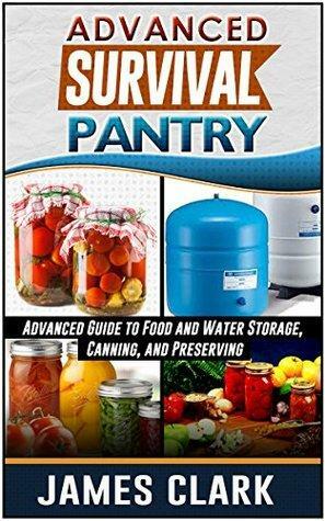 Survival Pantry: Advanced Guide to Food and Water Storage, Canning, and Preserving by James Clark