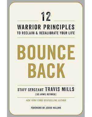 Bounce Back: 12 Warrior Principles to Reclaim and Recalibrate Your Life by Travis Mills
