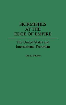 Skirmishes at the Edge of Empire: The United States and International Terrorism by David Tucker