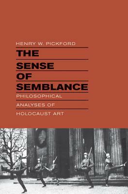 The Sense of Semblance: Philosophical Analyses of Holocaust Art by Henry W. Pickford