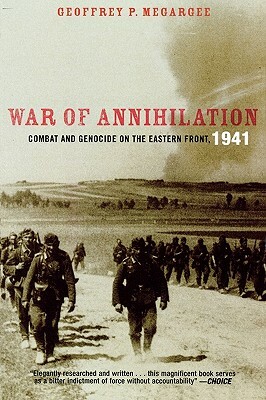 War of Annihilation: Combat and Genocide on the Eastern Front, 1941 by Geoffrey P. Megargee