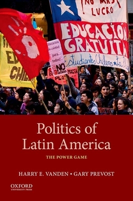Politics of Latin America: The Power Game by Harry Vanden, Gary Prevost