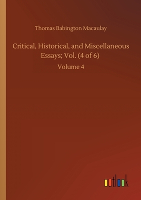 Critical, Historical, and Miscellaneous Essays; Vol. (4 of 6): Volume 4 by Thomas Babington Macaulay