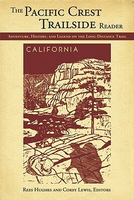 The Pacific Crest Trailside Reader, California: Adventure, History, and Legend on the Long-Distance Trail by Corey Lewis, Amy Uyeki, Rees Hughes