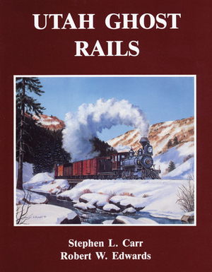 Utah Ghost Rails by Robert W. Edwards, Stephen L. Carr