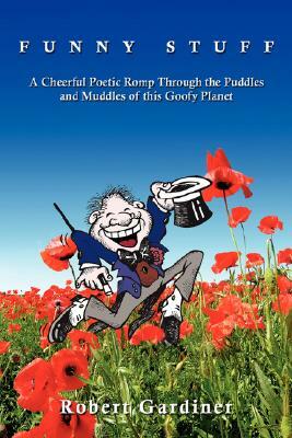 Funny Stuff: A Cheerful Poetic Romp Through the Puddles and Muddles of This Goofy Planet by Robert Gardiner