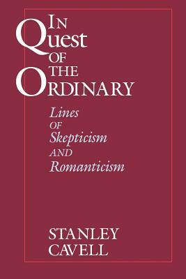 In Quest of the Ordinary: Lines of Skepticism and Romanticism by Stanley Cavell