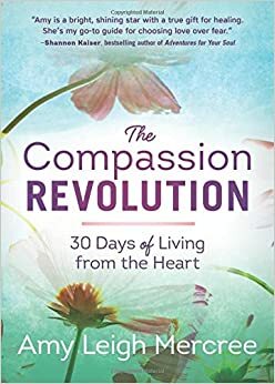 The Compassion Revolution: 30 Days of Living from the Heart by Amy Leigh Mercree