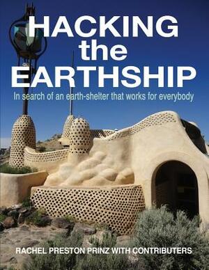 Hacking the Earthship: In Search of an Earth-Shelter that WORKS for EveryBody by Rachel Preston Prinz