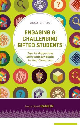 Engaging and Challenging Gifted Students: Tips for Supporting Extraordinary Minds in Your Classroom (ASCD Arias) by Jenny Grant Rankin