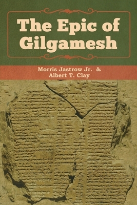 The Epic of Gilgamesh by Albert T. Clay, Jastrow Morris