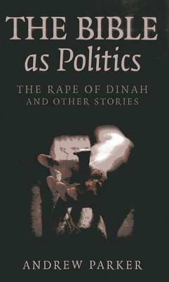 The Bible as Politics: The Rape of Dinah and Other Stories by Andrew Parker