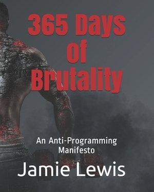 365 Days of Brutality: An Anti-Programming Manifesto by Jamie Lewis