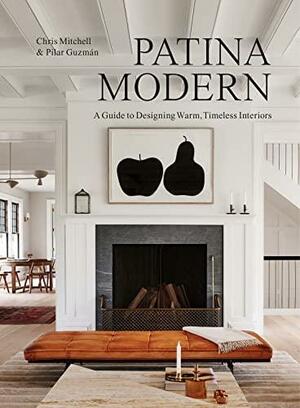 Patina Modern: A Guide to Designing Warm, Timeless Interiors by Chris Mitchell, Pilar Guzmán