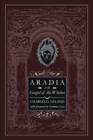 Aradia or the Gospel of the Witches by Charles Godfrey Leland