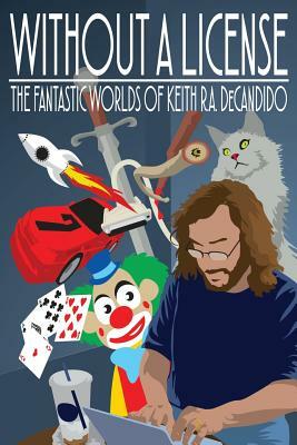 Without a License: The Fantastic Worlds of Keith R.A. DeCandido by Keith R.A. DeCandido