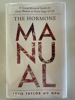 The Hormone Manual: A Straightforward Guide for Every Woman at Every Stage of Life by Julie Taylor