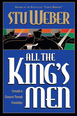 All the King's Men: Strength in Character through Friendships by Stuart K. Weber